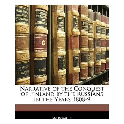 "Narrative of the Conquest of Finland by the Russians in the Years 1808-9" - "" ("Anonymous")