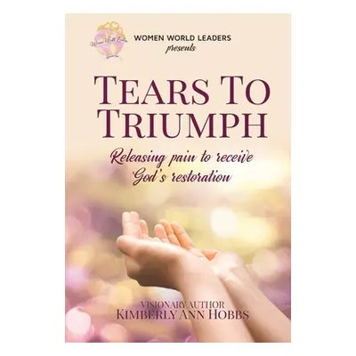 "Tears to Triumph: Releasing pain to receive God's restoration" - "" ("Hobbs Kimberly Ann")