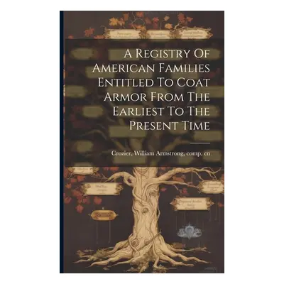 "A Registry Of American Families Entitled To Coat Armor From The Earliest To The Present Time" -