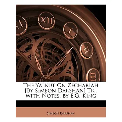 "The Yalkut on Zechariah [by Simeon Darshan] Tr., with Notes, by E.G. King" - "" ("Darshan Simeo