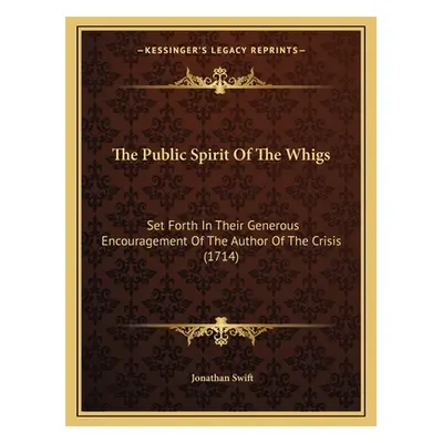 "The Public Spirit Of The Whigs: Set Forth In Their Generous Encouragement Of The Author Of The 