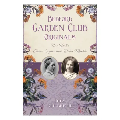 "Bedford Garden Club Originals: New York's Eloise Luquer and Delia Marble" - "" ("Culbreth Judy"