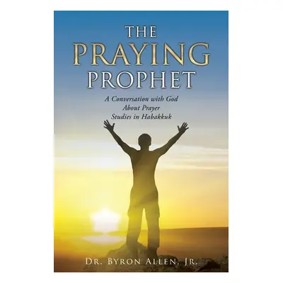 "The Praying Prophet: A Conversation with God About Prayer Studies in Habakkuk" - "" ("Allen Byr