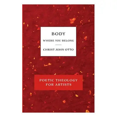 "Body, Where You Belong: Red Book of Poetic Theology for Artists" - "" ("Otto Christ John")