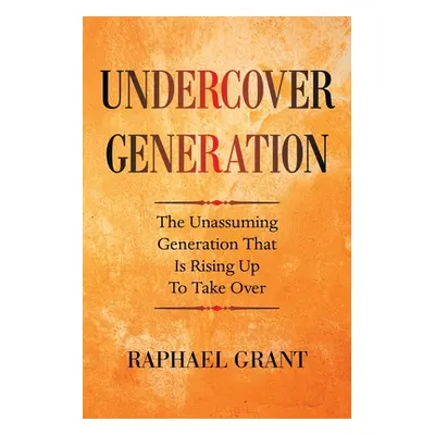 "Undercover Generation: The Unassuming Generation That Is Rising up to Take Over" - "" ("Grant R