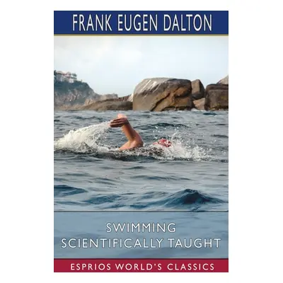 "Swimming Scientifically Taught (Esprios Classics)" - "" ("Dalton Frank Eugen")