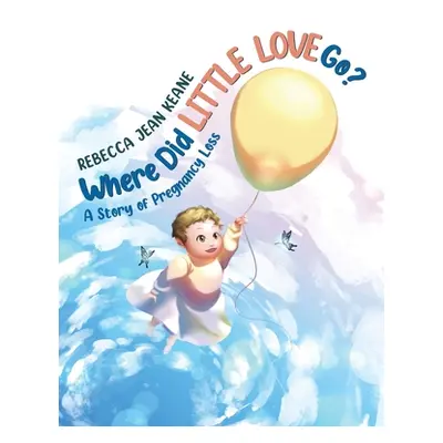 "Where Did Little Love go?: A Story of Pregnancy Loss" - "" ("Keane Rebecca Jean")