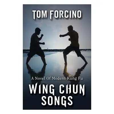 "Wing Chun Songs: A Novel Of Modern Kung Fu" - "" ("Forcino Tom")