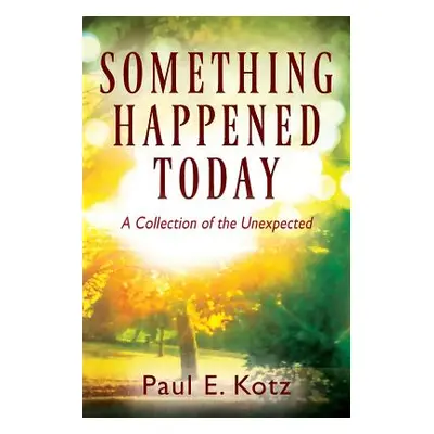 "Something Happened Today: A Collection of the Unexpected" - "" ("Kotz Paul E.")