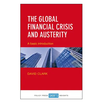 "The Global Financial Crisis and Austerity: A Basic Introduction" - "" ("Clark David")