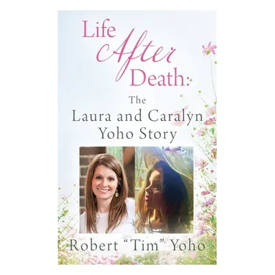 "Life After Death: The Laura and Caralyn Yoho Story" - "" ("Yoho Robert Tim")