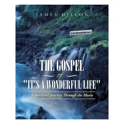 "The Gospel of It's a Wonderful Life: A Spiritual Journey Through the Movie" - "" ("Dillon James