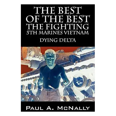 "The Best of the Best the Fighting 5th Marines Vietnam: Dying Delta" - "" ("McNally Paul a.")