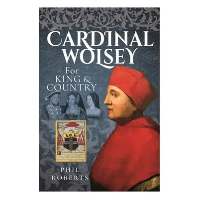 "Cardinal Wolsey: For King and Country" - "" ("Roberts Phil")