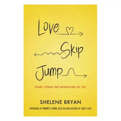 "Love, Skip, Jump: Start Living the Adventure of Yes" - "" ("Bryan Shelene")