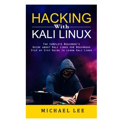 "Hacking With Kali Linux: The Complete Beginner's Guide about Kali Linux for Beginners