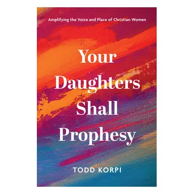 "Your Daughters Shall Prophesy: Amplifying the Voice and Place of Christian Women" - "" ("Korpi 