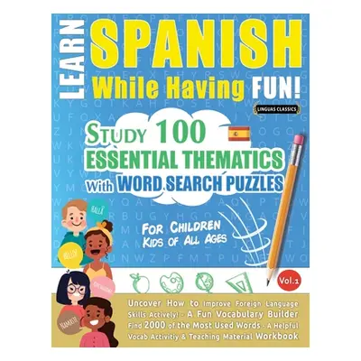 "Learn Spanish While Having Fun! - For Children: KIDS OF ALL AGES - STUDY 100 ESSENTIAL THEMATIC