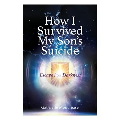 "How I Survived My Son's Suicide: Escape from Darkness" - "" ("Moncrease Gabrielle")