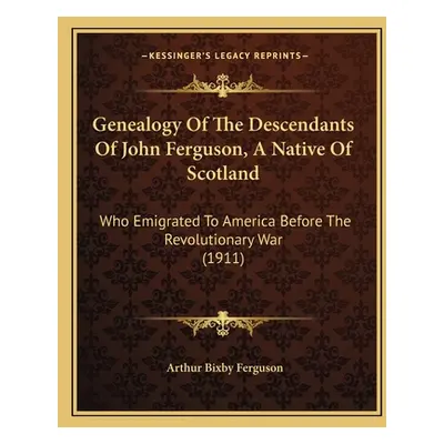 "Genealogy Of The Descendants Of John Ferguson, A Native Of Scotland: Who Emigrated To America B