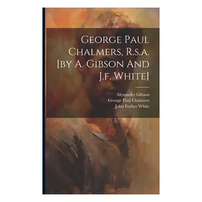 "George Paul Chalmers, R.s.a. [by A. Gibson And J.f. White]" - "" ("Alexander Gibson (of Edinbur