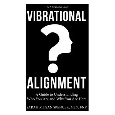 "Vibrational Alignment: A Guide to Understanding Who You Are and Why You Are Here" - "" ("Spence