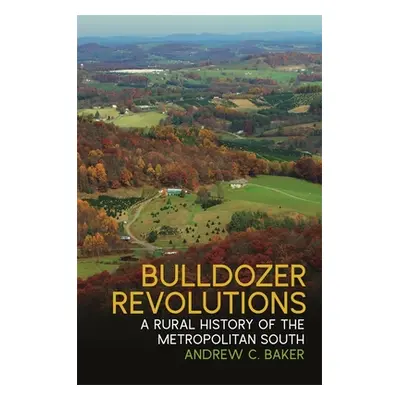 "Bulldozer Revolutions: A Rural History of the Metropolitan South" - "" ("Baker Andrew C.")