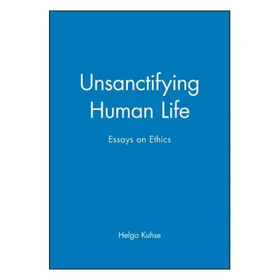 "Unsanctifying Human Life: Essays on Ethics" - "" ("Kuhse Helga")