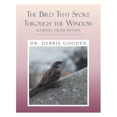 "The Bird That Spoke Through the Window: Soaring from Within" - "" ("Gooden Debbie")