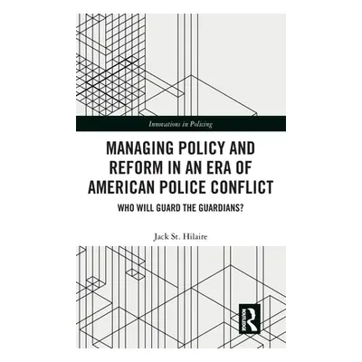 "Managing Policy and Reform in an Era of American Police Conflict: Who Will Guard the Guardians?