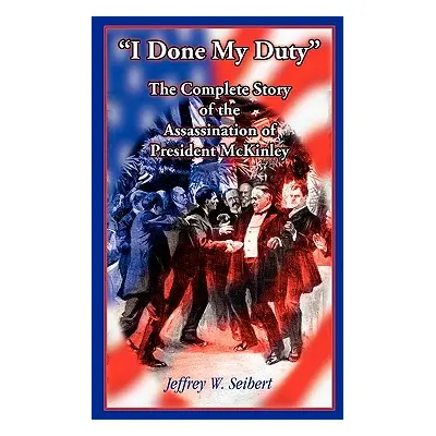 "I Done My Duty: The Complete Story of the Assassination of President McKinley" - "" ("Seibert J