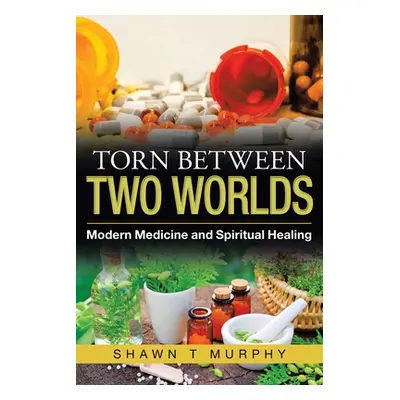 "Torn Between Two Worlds: Modern Medicine and Spiritual Healing" - "" ("Murphy Shawn T.")