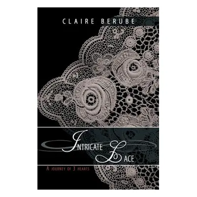 "Intricate Lace: A journey of 3 hearts" - "" ("Berube Claire")