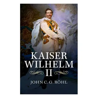 "Kaiser Wilhelm II: A Concise Life" - "" ("Rohl John C. G.")