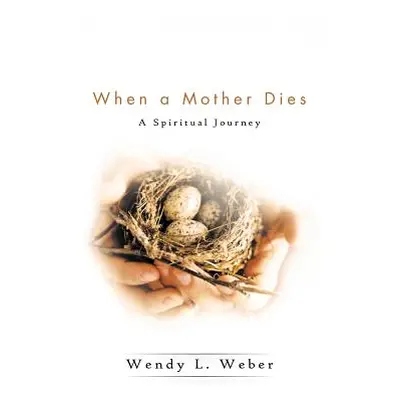 "When a Mother Dies: A Spiritual Journey" - "" ("Weber Wendy L.")