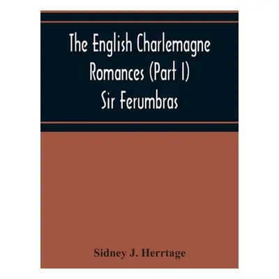 "The English Charlemagne Romances (Part I) Sir Ferumbras" - "" ("J. Herrtage Sidney")