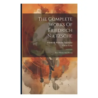 "The Complete Works Of Friedrich Nietzsche: Ecce Homo And Poems" - "" ("Nietzsche Friedrich Wilh