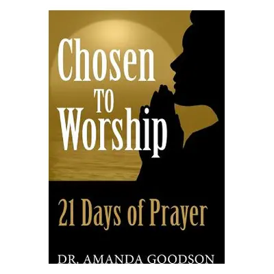 "Chosen to Worship: 21 Days of Prayer" - "" ("Goodson Amanda H.")