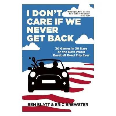 "I Don't Care If We Never Get Back: 30 Games in 30 Days on the Best Worst Baseball Road Trip Eve