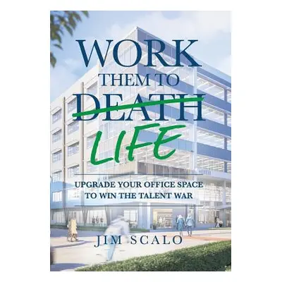 "Work Them to Life: Upgrade Your Office Space to Win the Talent War" - "" ("Scalo Jim")