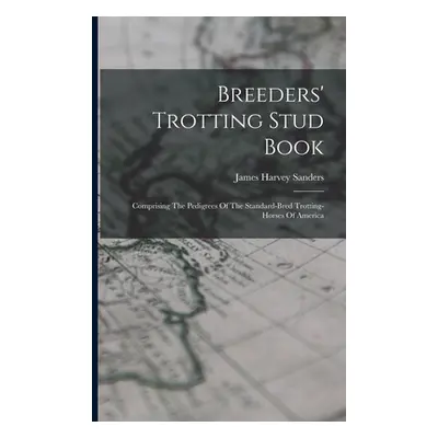 "Breeders' Trotting Stud Book: Comprising The Pedigrees Of The Standard-bred Trotting-horses Of 