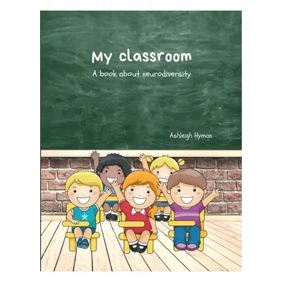 "My Classroom: A book about neurodiversity" - "" ("Hyman Ashleigh")