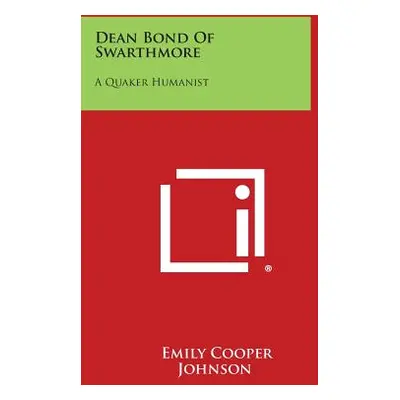 "Dean Bond of Swarthmore: A Quaker Humanist" - "" ("Johnson Emily Cooper")