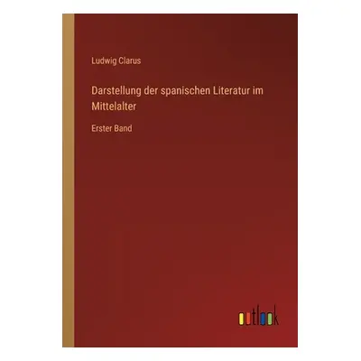 "Darstellung der spanischen Literatur im Mittelalter: Erster Band" - "" ("Clarus Ludwig")