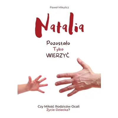 "Natalia: Pozostalo Tylko Wierzyc Czy Milośc Rodzicw Ocali Życie Dziecka?" - "" ("Mikulicz Pawel