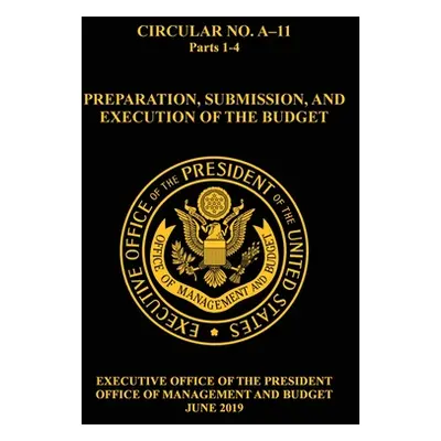 "OMB Circular No. A-11 Preparation, Submission, and Execution of the Budget: 2019, Parts 1-4" - 