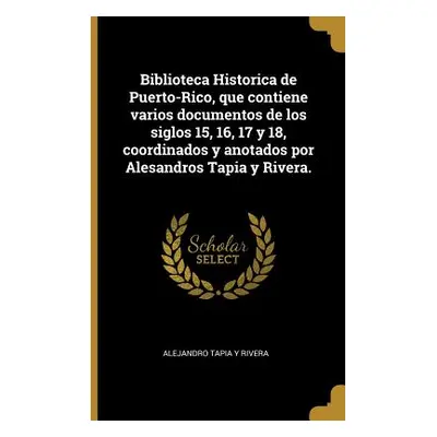 "Biblioteca Historica de Puerto-Rico, que contiene varios documentos de los siglos 15, 16, 17 y 