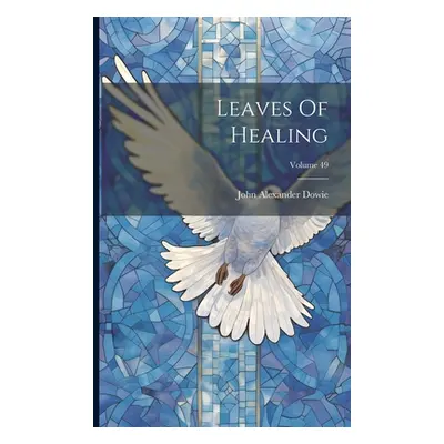 "Leaves Of Healing; Volume 49" - "" ("Dowie John Alexander")