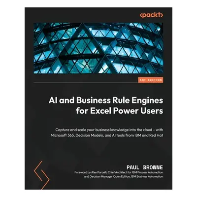 "AI and Business Rule Engines for Excel Power Users: Capture and scale your business knowledge i