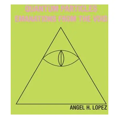 "Quantum Particles: Emanations from the Void" - "" ("Lopez Angel H.")